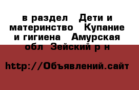  в раздел : Дети и материнство » Купание и гигиена . Амурская обл.,Зейский р-н